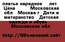 платье нарядное 6-7лет › Цена ­ 350 - Московская обл., Москва г. Дети и материнство » Детская одежда и обувь   . Московская обл.